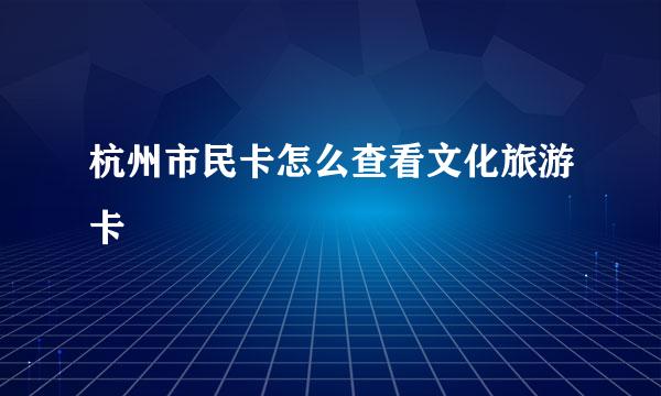 杭州市民卡怎么查看文化旅游卡