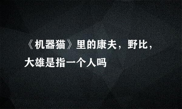《机器猫》里的康夫,野比,大雄是指一个人吗