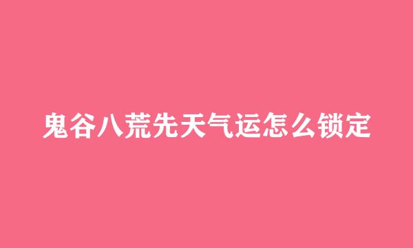 鬼谷八荒先天气运怎么锁定