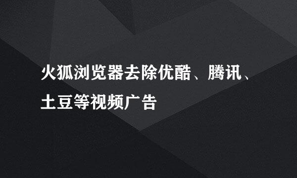 火狐浏览器去除优酷、腾讯、土豆等视频广告