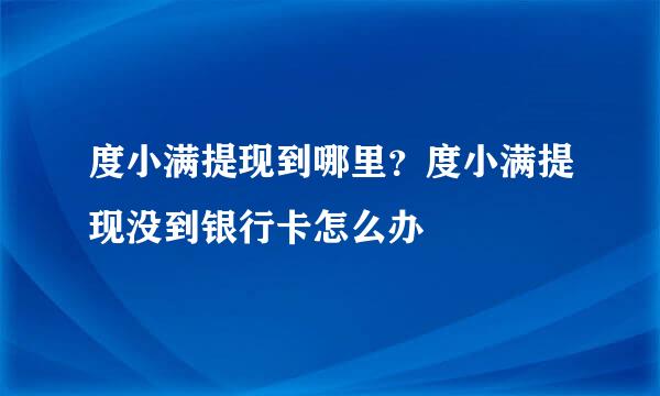 度小满提现到哪里？度小满提现没到银行卡怎么办