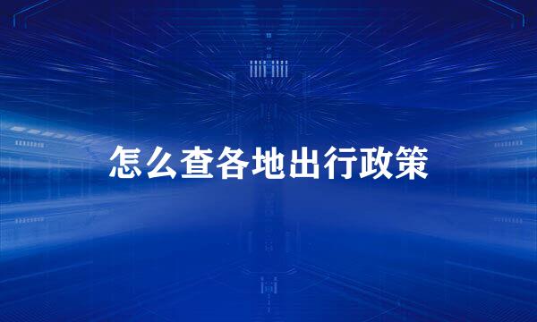 怎么查各地出行政策