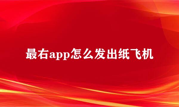 最右app怎么发出纸飞机