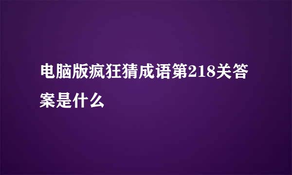 电脑版疯狂猜成语第218关答案是什么