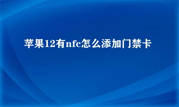 苹果12有nfc怎么添加门禁卡