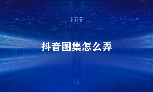 抖音图集怎么弄