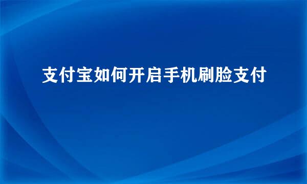 支付宝如何开启手机刷脸支付