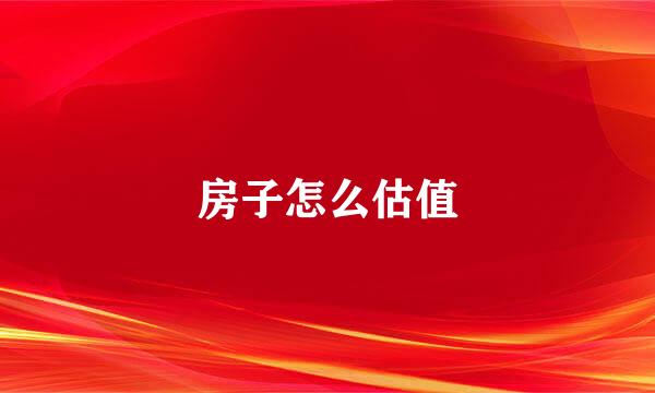 房子怎么估值