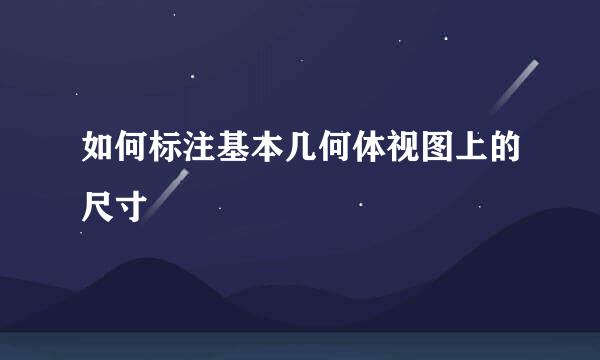 如何标注基本几何体视图上的尺寸