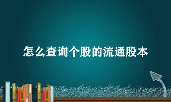 怎么查询个股的流通股本