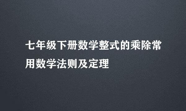 七年级下册数学整式的乘除常用数学法则及定理