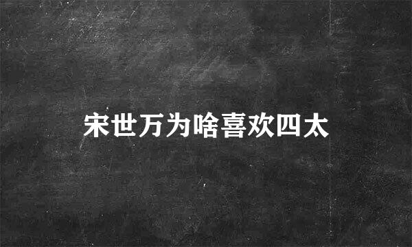 宋世万为啥喜欢四太