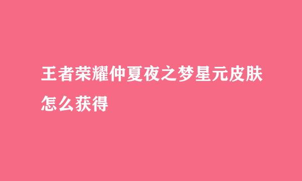 王者荣耀仲夏夜之梦星元皮肤怎么获得