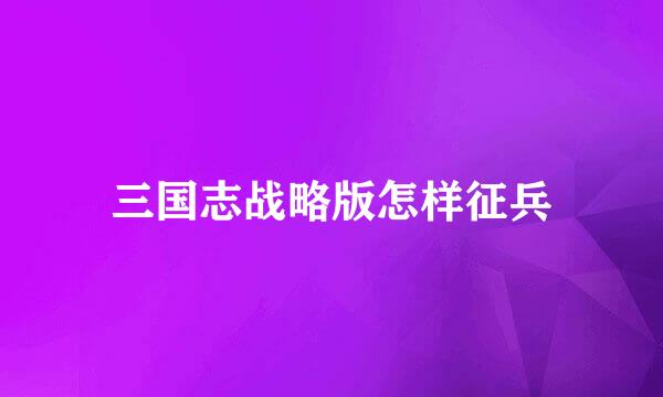 三国志战略版怎样征兵