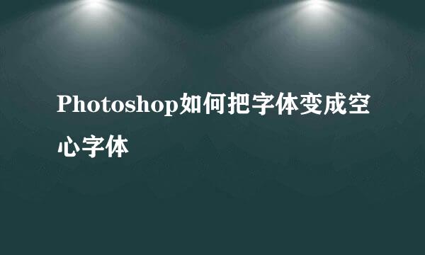 Photoshop如何把字体变成空心字体