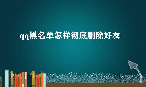 qq黑名单怎样彻底删除好友