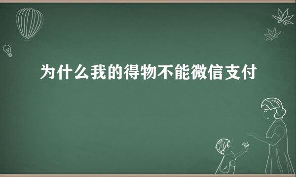 为什么我的得物不能微信支付
