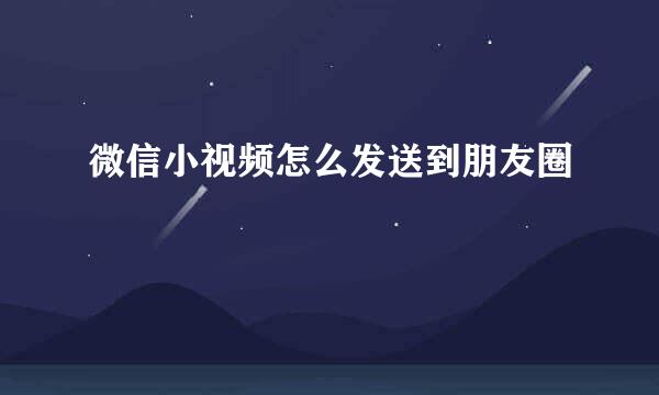 微信小视频怎么发送到朋友圈