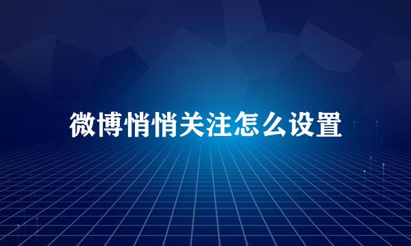微博悄悄关注怎么设置