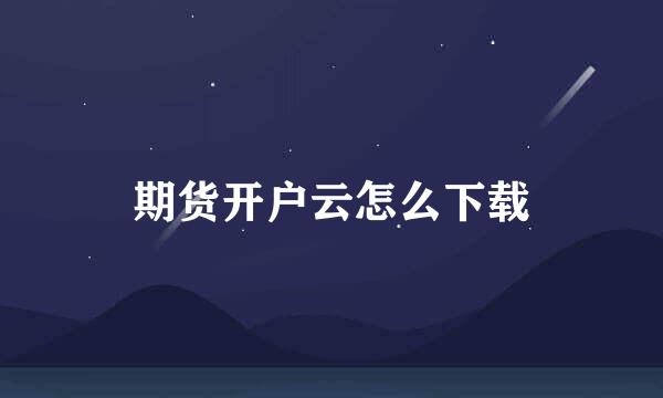 期货开户云怎么下载