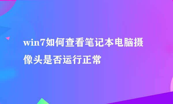 win7如何查看笔记本电脑摄像头是否运行正常
