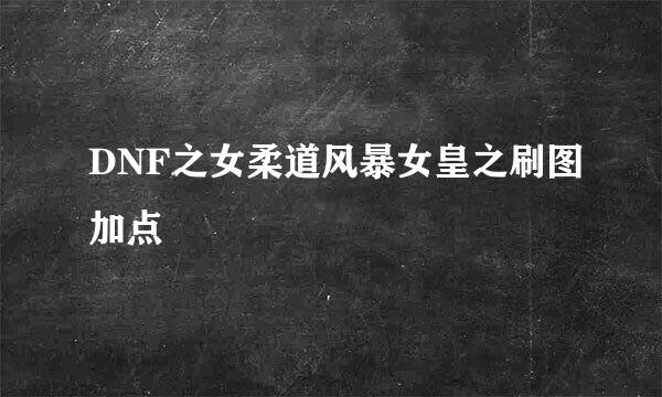 DNF之女柔道风暴女皇之刷图加点