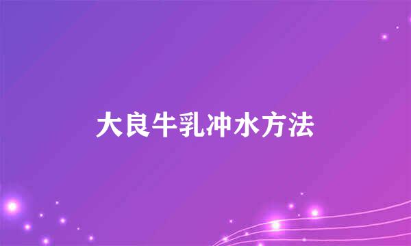大良牛乳冲水方法