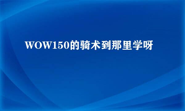 WOW150的骑术到那里学呀
