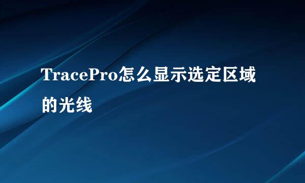 TracePro怎么显示选定区域的光线