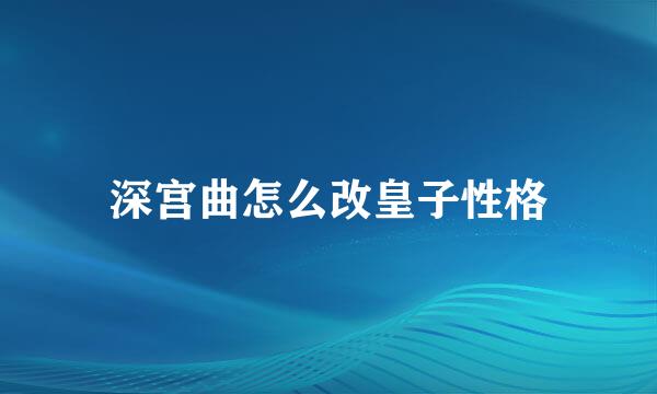 深宫曲怎么改皇子性格
