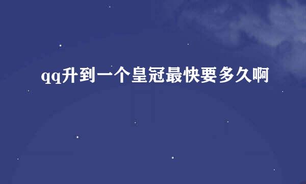 qq升到一个皇冠最快要多久啊