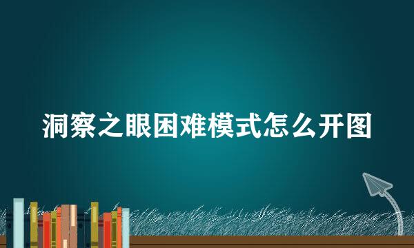 洞察之眼困难模式怎么开图