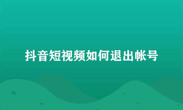 抖音短视频如何退出帐号