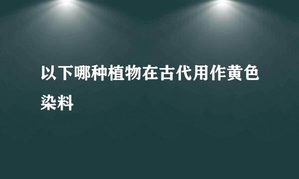 以下哪种植物在古代用作黄色染料