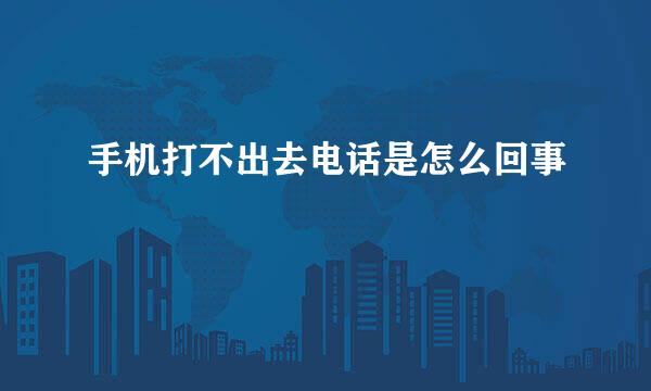 手机打不出去电话是怎么回事