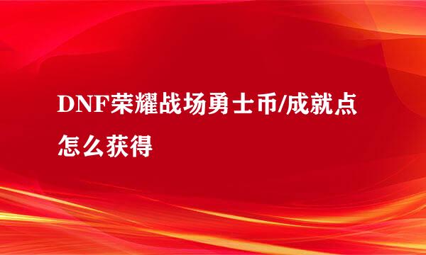 DNF荣耀战场勇士币/成就点怎么获得