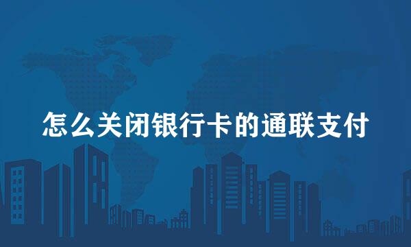 怎么关闭银行卡的通联支付