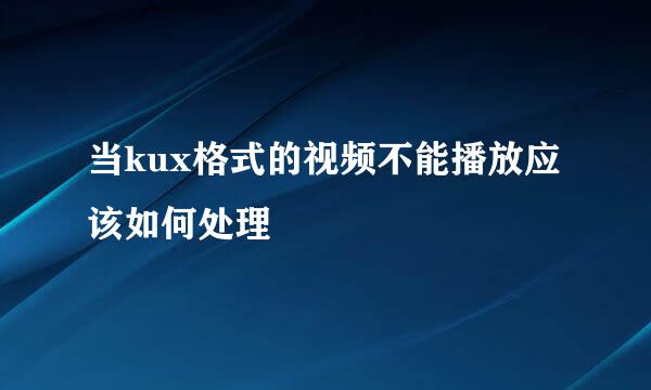 当kux格式的视频不能播放应该如何处理