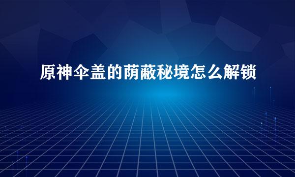 原神伞盖的荫蔽秘境怎么解锁