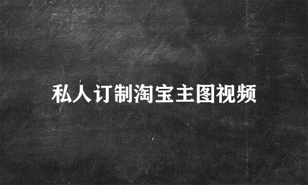 私人订制淘宝主图视频