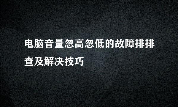 电脑音量忽高忽低的故障排排查及解决技巧