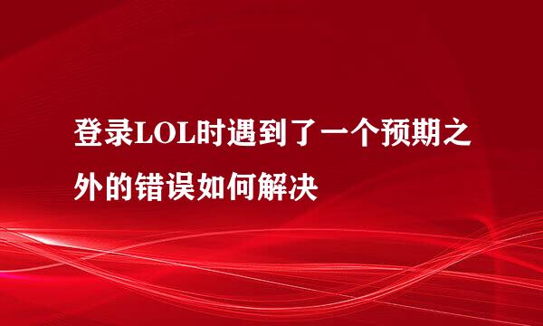 登录LOL时遇到了一个预期之外的错误如何解决