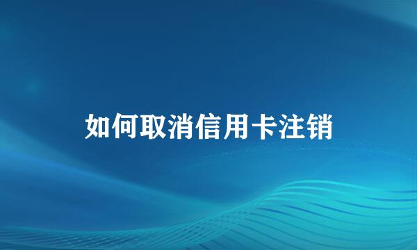 如何取消信用卡注销