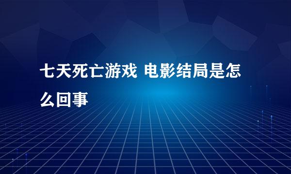 七天死亡游戏 电影结局是怎么回事