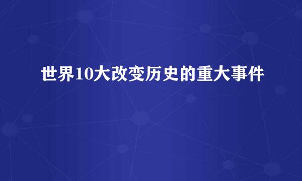 世界10大改变历史的重大事件