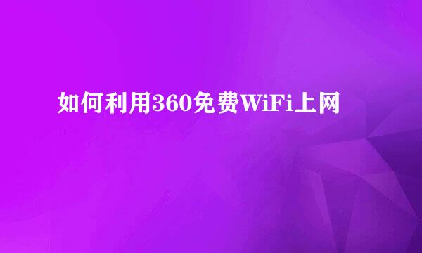 如何利用360免费WiFi上网