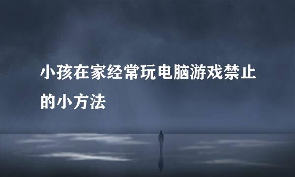 小孩在家经常玩电脑游戏禁止的小方法