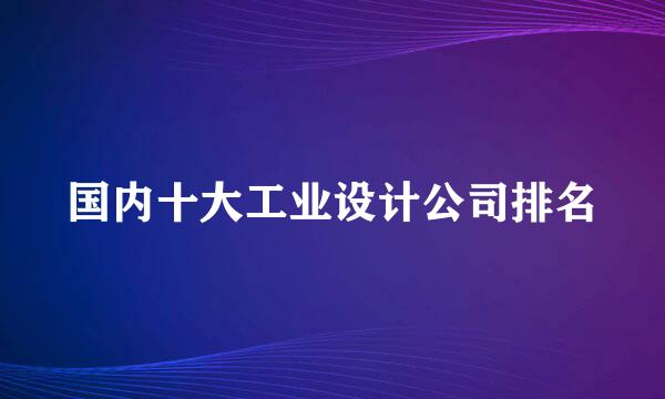 国内十大工业设计公司排名