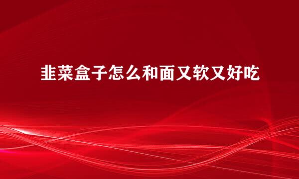韭菜盒子怎么和面又软又好吃