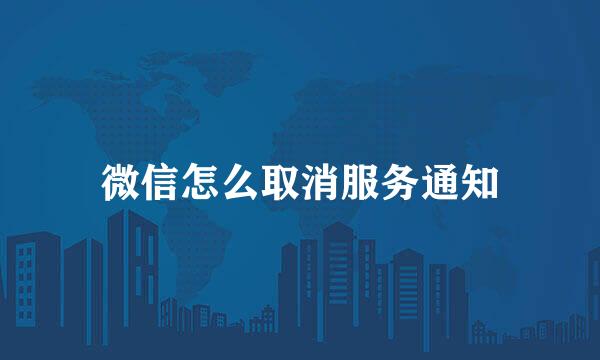微信怎么取消服务通知